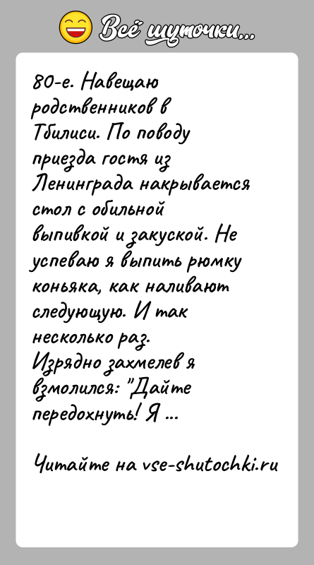 История: 80-е. Навещаю родственников в Тбилиси. По поводу приезда гостя из Ленинграда накрывается стол с обильной выпивкой и закуской. Не успеваю