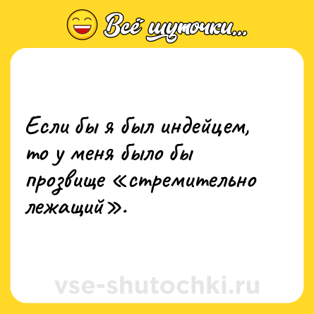 Шутка: Если бы я был индейцем, то у меня было бы прозвище «стремительно лежащий».