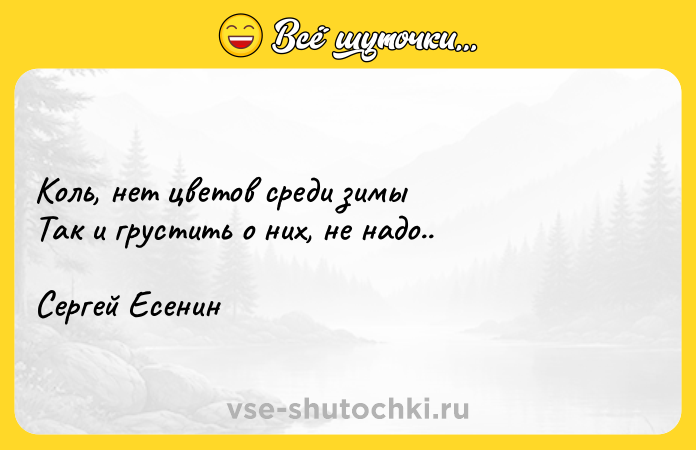 Цитата: Коль, нет цветов среди зимыТак и грустить о них, не надо..Сергей Есенин