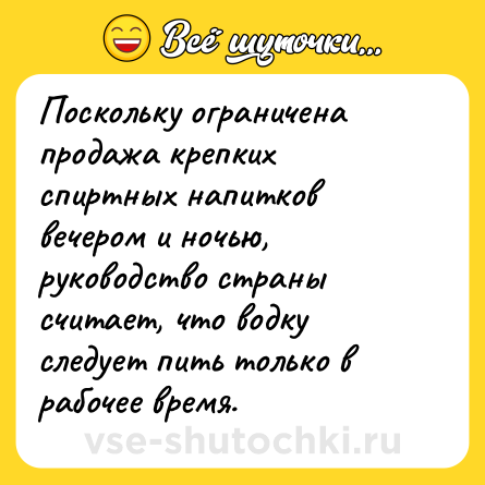 Шутка: Поскольку ограничена продажа крепких спиртных напитков вечером и ночью, руководство страны считает, что водку следует пить только в рабочее время.