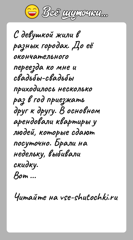 История: С девушкой жили в разных городах. До её окончательного переезда ко мне и свадьбы-свадьбы приходилось несколько раз в год приезжать