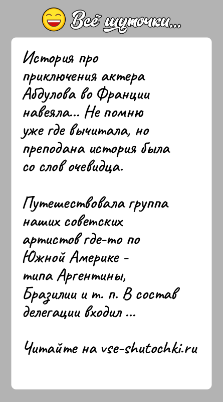 История: История про приключения актера Абдулова во Франции навеяла... Не помнюуже где вычитала, но преподана история была со слов очевидца.Путешествовала группа