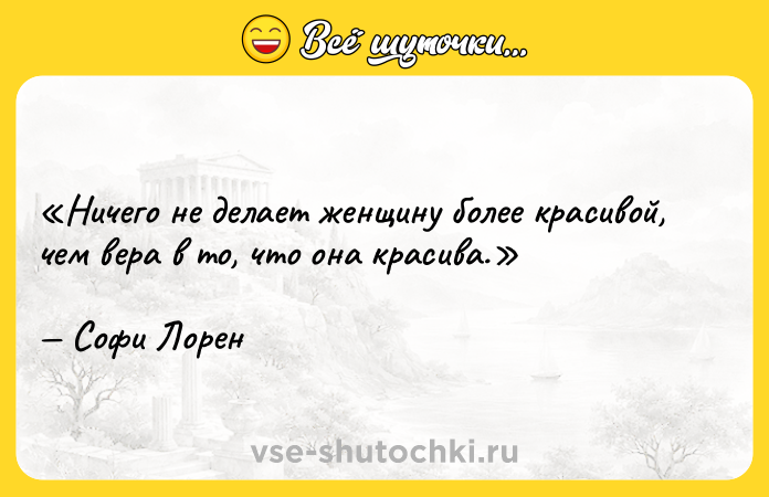 Цитата: Ничего не делает женщину более красивой, чем вера в то, что она красива.Софи Лорен
