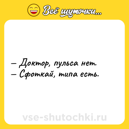 Шутка: Доктор, пульса нет. Сфоткай, типа есть.