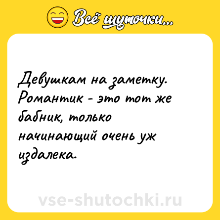 Шутка: Девушкам на заметку. Романтик - это тот же бабник, только начинающий очень уж издалека.