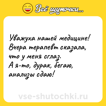 Шутка: Уважуха нашей медицине! Вчера терапевт сказала, что у меня сглаз.<br>А я-то, дурак, бегаю, анализы сдаю!