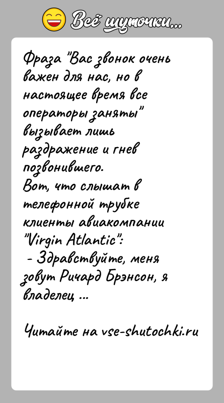 История: Фраза Вас звонок очень важен для нас, но в настоящее время все операторы заняты вызывает лишь раздражение и гнев позвонившего.Вот,