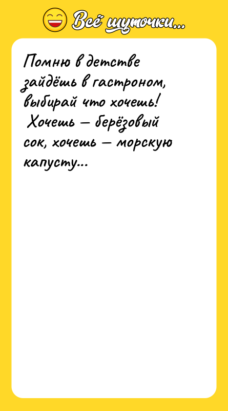 Помню в детстве зайдёшь в гастроном, выбирай что хочешь! <br/>