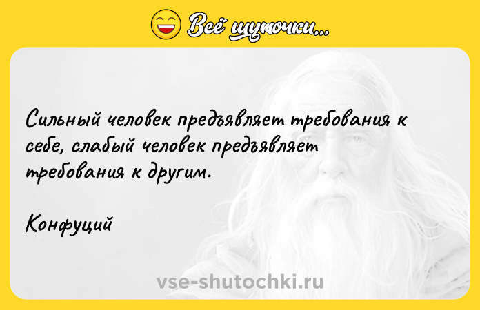 Цитата: Сильный человек предъявляет требования к себе, слабый человек предъявляет требования к другим. Конфуций