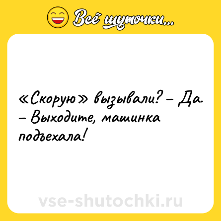 Шутка: «Скорую» вызывали? – Да. – Выходите, машинка подъехала!