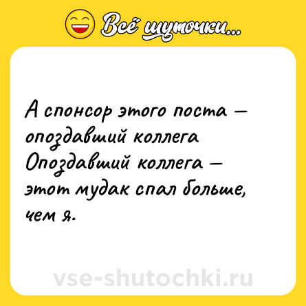 Шутка: А спонсор этого поста — опоздавший коллега <br>Опоздавший коллега — этот мудак спал больше, чем я.