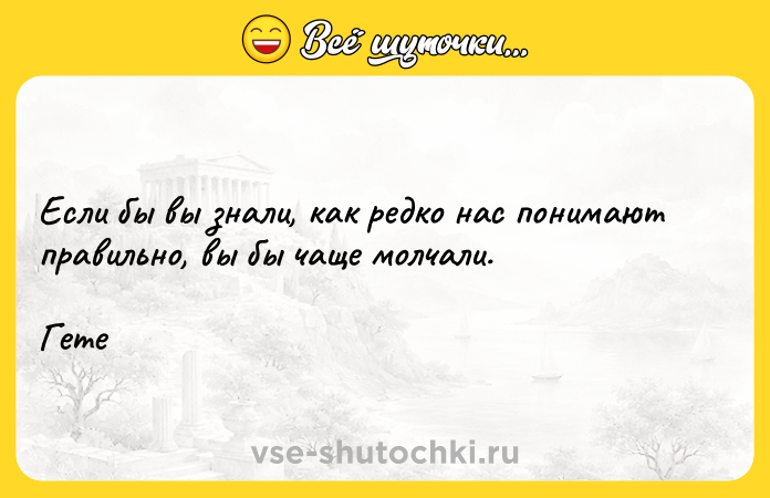 Цитата: Если бы вы знали, как редко нас понимают правильно, вы бы чаще молчали. Гете