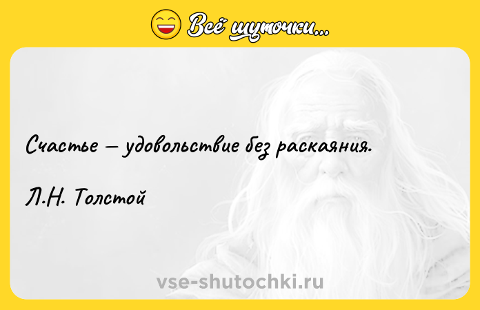 Цитата: Счастье удовольствие без раскаяния. Л.Н. Толстой