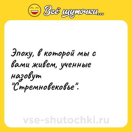 Шутка: Эпоху, в которой мы с вами живем, ученные назовут Стремновековье .