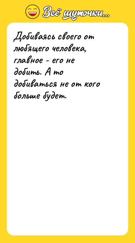 Добиваясь своего от любящего человека, главное - его не добить.