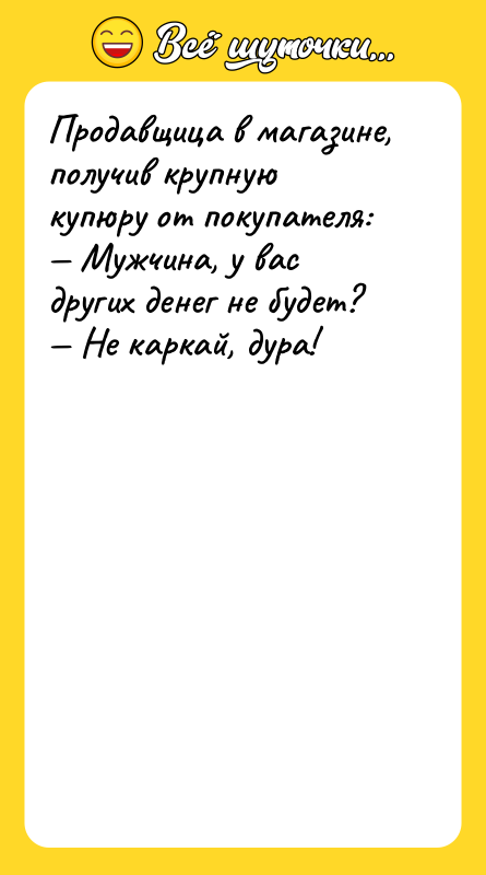 Продавщица в магазине, получив крупную купюру от покупателя: — Мужчина,