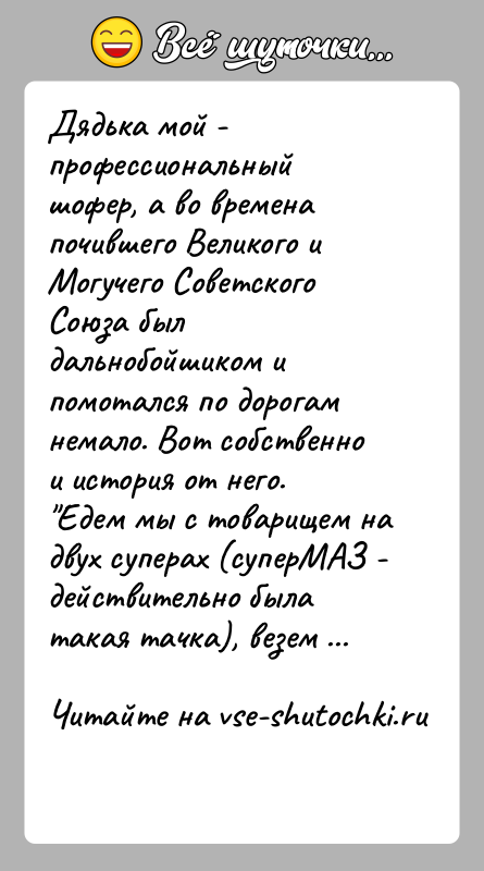 История: Дядька мой - профессиональный шофер, а во времена почившего Великого иМогучего Советского Союза был дальнобойшиком и помотался по дорогамнемало. Вот
