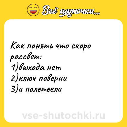 Шутка: Как понять что скоро рассвет: <br>1)выхода нет <br>2)ключ поверни <br>3)и полетеели
