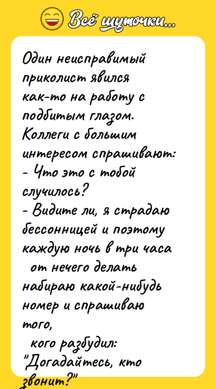Один неисправимый приколист явился как-то на работу с подбитым глазом.