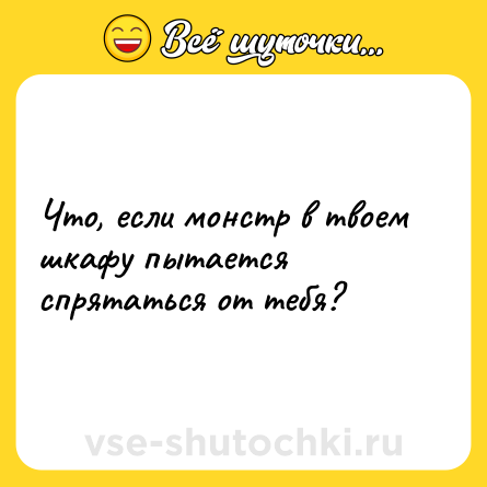 Шутка: Что, если монстр в твоем шкафу пытается спрятаться от тебя?