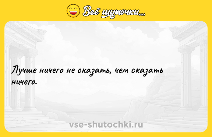 Цитата: Лучше ничего не сказать, чем сказать ничего.