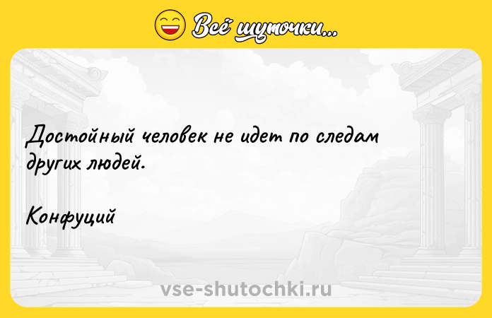 Цитата: Достойный человек не идет по следам других людей.Конфуций