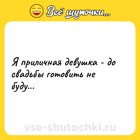 Шутка: Я приличная девушка - до свадьбы готовить не буду...