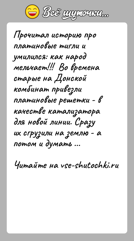 История: Прочитал историю про платиновые тигли и умилился: как народ мельчает!!! Во времена старые на Донской комбинат привезли платиновые решетки