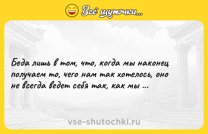 Цитата: Беда лишь в том, что, когда мы наконец получаем то, чего нам так хотелось, оно не всегда ведет себя так, как мы предполагали.Чарльз де Линт
