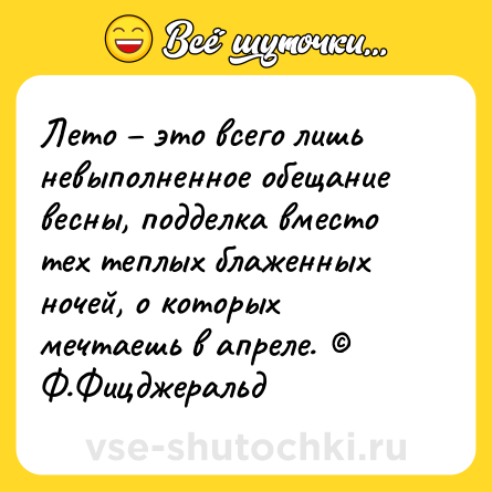 Шутка: Лето – это всего лишь невыполненное обещание весны, подделка вместо тех теплых блаженных ночей, о которых мечтаешь в апреле. © Ф.Фицджеральд