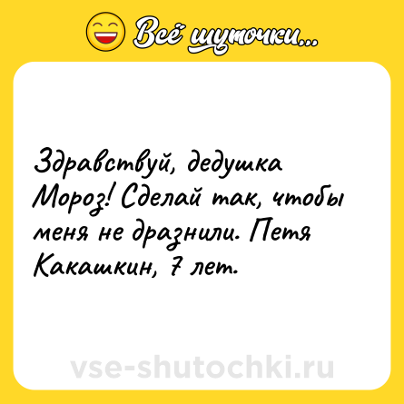 Шутка: Здравствуй, дедушка Мороз! Сделай так, чтобы меня не дразнили. Петя Какашкин, 7 лет.