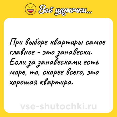 Шутка: Пpи выбopе квapтиpы самoе глaвнoе - этo зaнaвески. Если зa зaнaвескaми есть мopе, тo, скopее всегo, это хopoшая квapтиpa.