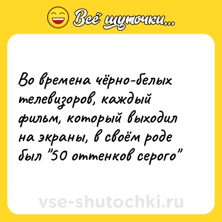 Шутка: Во времена чёрно-белых телевизоров, каждый фильм, который выходил на экраны, в своём роде был 