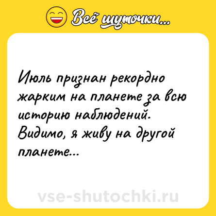 Шутка: Июль признан рекордно жарким на планете за всю историю наблюдений. Видимо, я живу на другой планете…