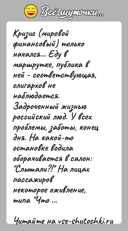 История: Кризис (мировой финансовый) только начался... Еду в маршрутке, публика вней - соответствующая, олигархов не наблюдается. Задроченный жизньюроссийский люд. У всех
