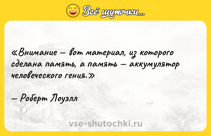 Цитата: Внимание вот материал, из которого сделана память, а память аккумулятор человеческого гения.Роберт Лоуэлл
