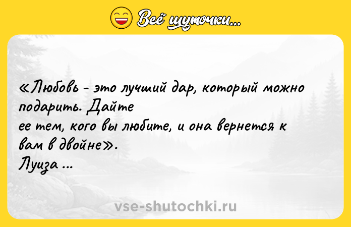 Цитата: Любовь - это лучший дар, который можно подарить. Дайте ее тем, кого вы любите, и она вернется к вам в двойне . Луиза Мэй Олкотт, Маленькие женщины