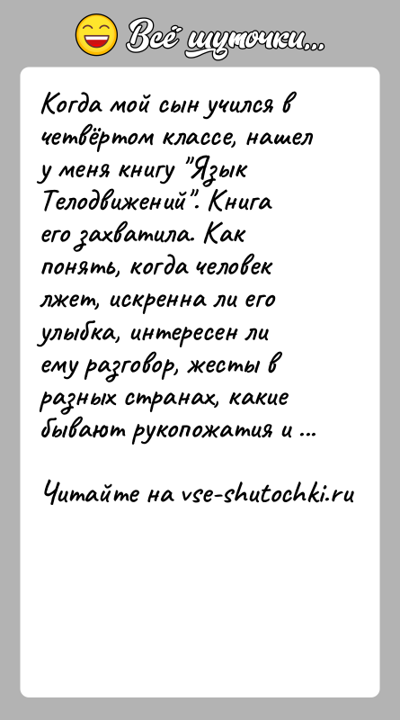 История: Когда мой сын учился в четвёртом классе, нашел у меня книгу Язык Телодвижений . Книга его захватила. Как понять, когда человек