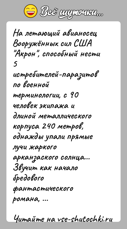 История: На летающий авианосец Вооружённых сил США Акрон , способный нести 5 истребителей-паразитов по военной терминологии, с 90 человек экипажа и длиной