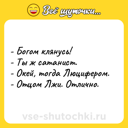 Шутка: - Богом клянусь!<br>- Ты ж сатанист.<br>- Окей, тогда Люцифером.<br>- Отцом Лжи. Отлично.