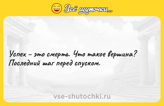Цитата: Успех это смерть. Что такое вершина? Последний шаг перед спуском.