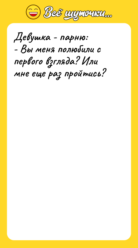 Девушка - парню: - Вы меня полюбили с первого взгляда?