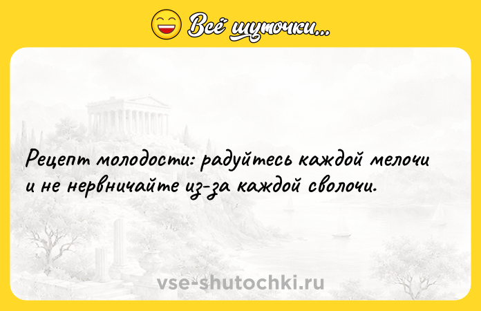 Цитата: Рецепт молодости: радуйтесь каждой мелочи и не нервничайте из-за каждой сволочи.
