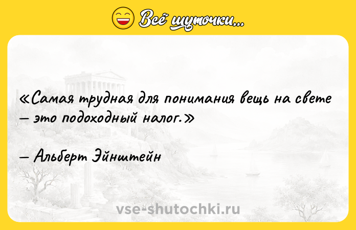Цитата: Cамая трудная для понимания вещь на свете это подоходный налог.Альберт Эйнштейн