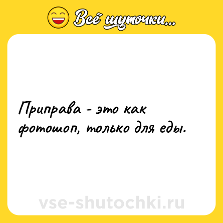 Шутка: Приправа - это как фотошоп, только для еды.