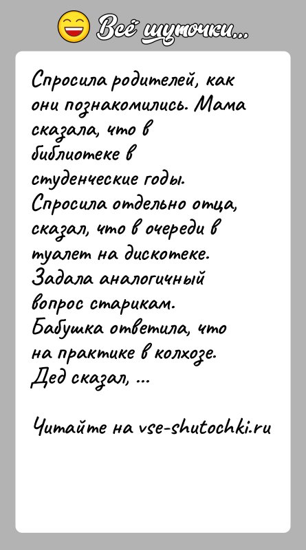 История: Спросила родителей, как они познакомились. Мама сказала, что в библиотеке в студенческие годы. Спросила отдельно отца, сказал, что в очереди
