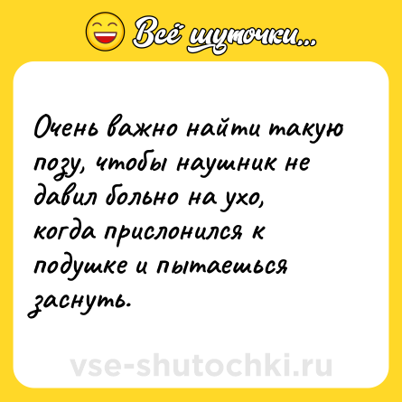 Шутка: Очень важно найти такую позу, чтобы наушник не давил больно на ухо, когда прислонился к подушке и пытаешься заснуть.