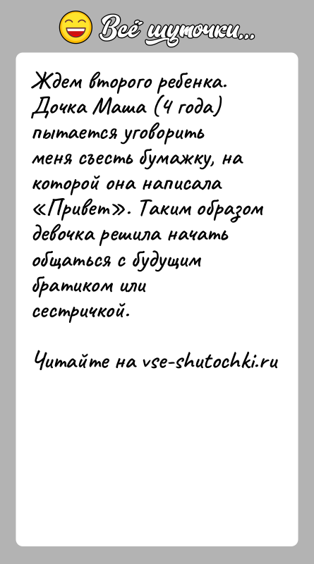 История: Ждем второго ребенка. Дочка Маша (4 года) пытается уговорить меня съесть бумажку, на которой она написала Привет . Таким образом девочка