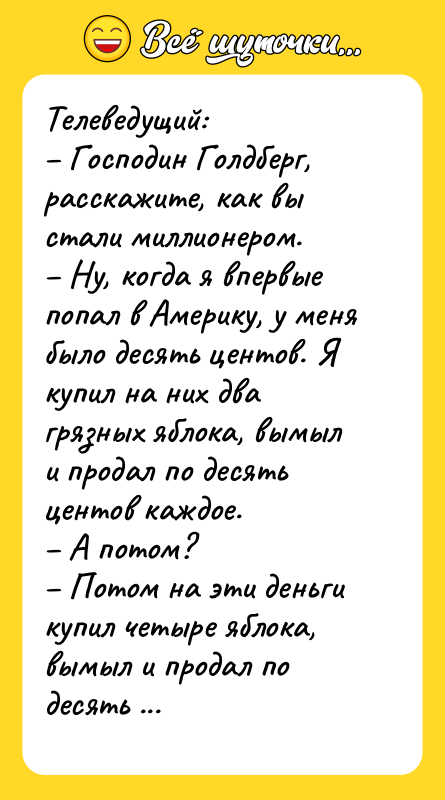Телеведущий: – Господин Голдберг, расскажите, как вы стали миллионером. –