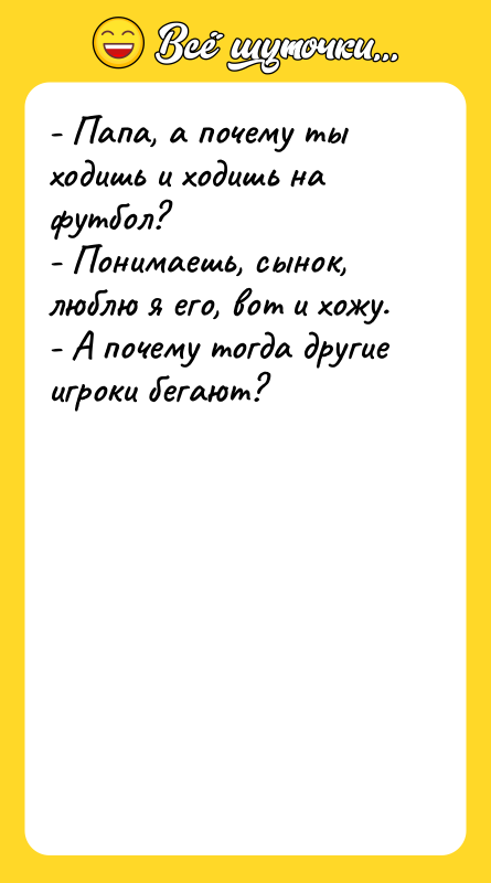 - Папа, а почему ты ходишь и ходишь на футбол?